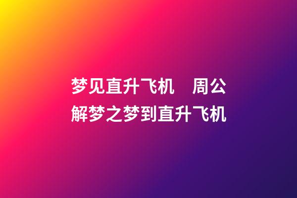 梦见直升飞机　周公解梦之梦到直升飞机